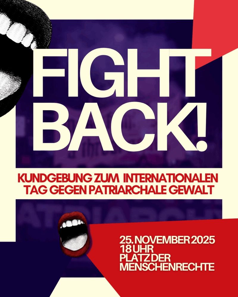 Fight back!
Kundgebung zum internationalen Tag gegen patriarchale Gewalt
am 25.11.2025, um 18 Uhr
Ort: Platz der Menschenrechte, in 1070 Wien