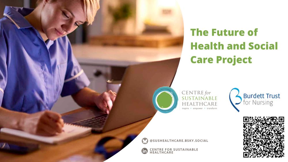 A nurse in blue scrubs writes in a notebook while working on a laptop in a home or office setting. On the right side of the image green text on a white background reads: "The Future of Health and Social Care Project." Logos for the Centre for Sustainable Healthcare and the Burdett Trust for Nursing are displayed under it, along with a QR code and social media handles: "@SUSHEALTHCARE.BSKY.SOCIAL" and "Centre for Sustainable Healthcare" on LinkedIn.