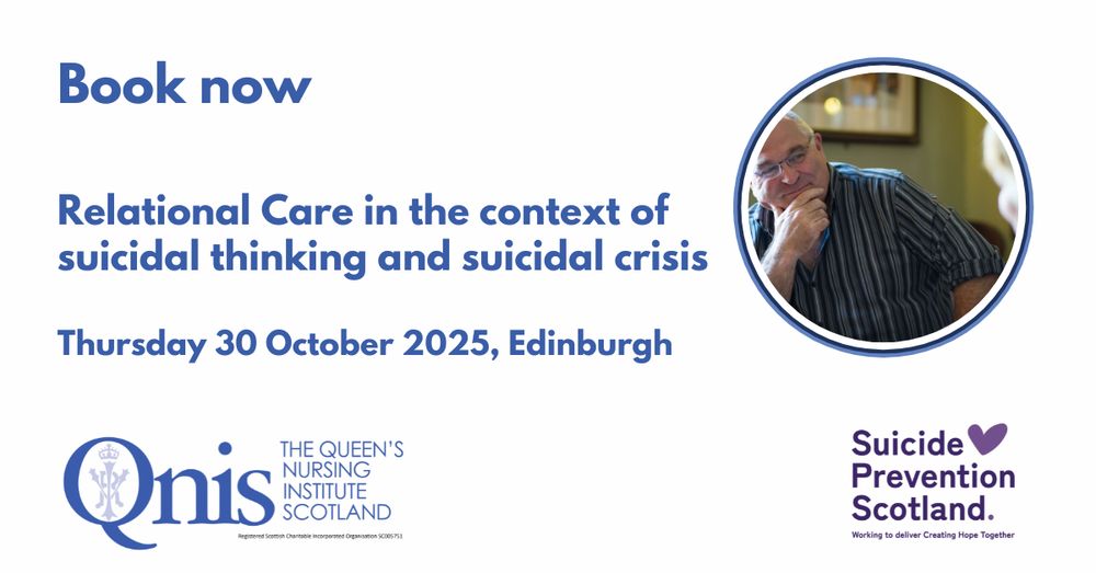 Blue text on a white background Book now Relational Care in the context of suicidal thinking and suicidal crisis
Thursday 30 October 2025, Edinburgh. On the right side, there is a circular colour photo of a person wearing glasses and a striped shirt, sitting with their hand on their chin, appearing thoughtful. At the bottom are logos for The Queen’s Nursing Institute Scotland (QNIS) and Suicide Prevention Scotland, along with the tagline “Working to deliver Creating Hope Together.”