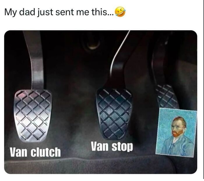 Post with poster's details removed. Text reads 'My dad just sent me this ... crying laughing emoji'
Photo of three pedals from a manual drive vehicle. Left pedal labelled 'van clutch'; middle pedal labelled 'van stop'; right pedal has a self-portrait of Vincent van Gogh as its label.