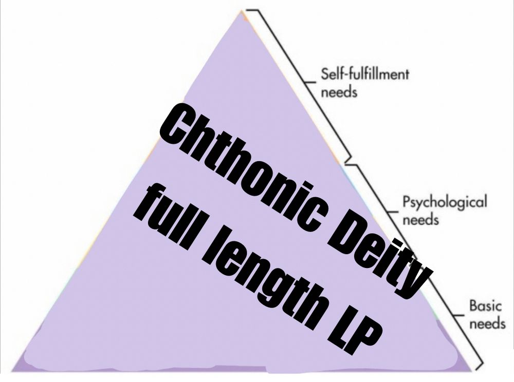 Maslow’s hierarchy of needs with “Chthonic Deity full length LP” written over it.
