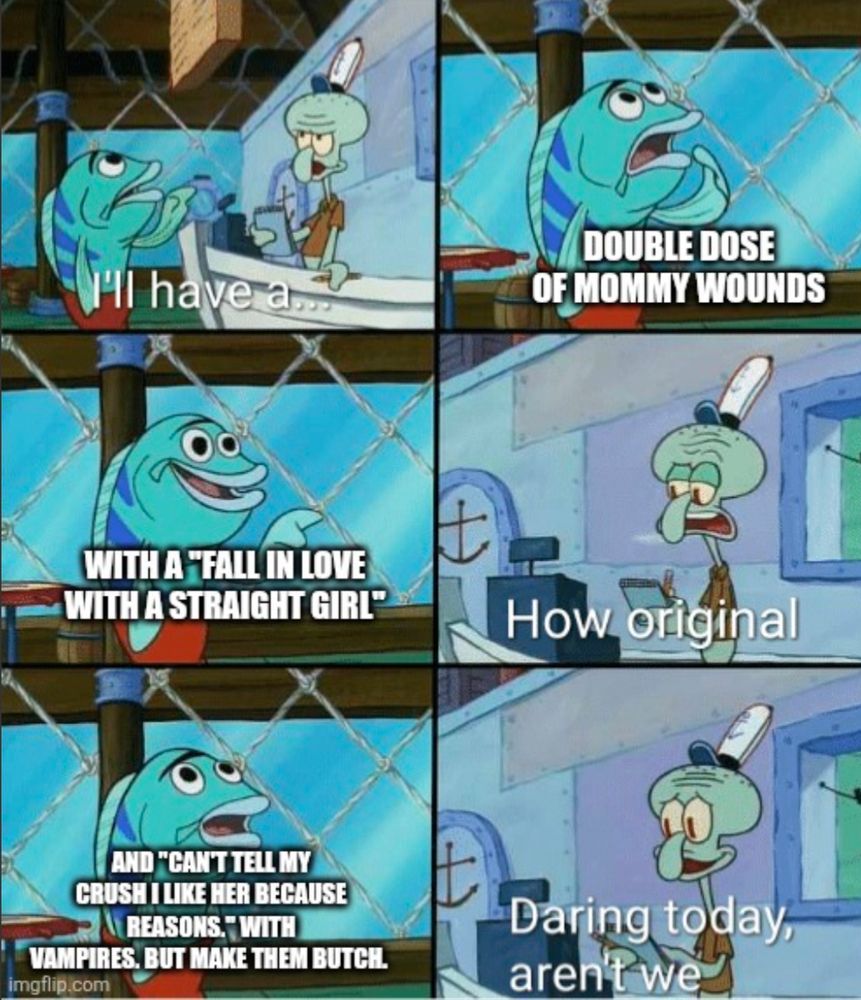 Squidward order meme. Caption: I'll have a double dose of mommy wounds with a fall in love with a straight girl and can't tell my crush I like her because reasons with vampires, but make them butch