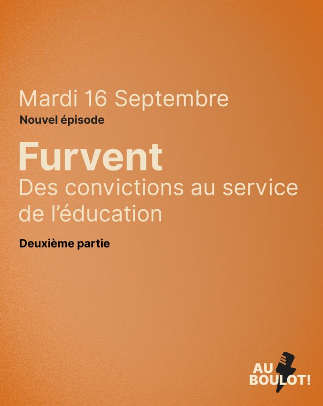 Visuel orange du podcast Au boulot avec en texte : 
Mardi 16 septembre, nouvel épisode
Furvent : des convictions au service de l'éducation, deuxième partie
