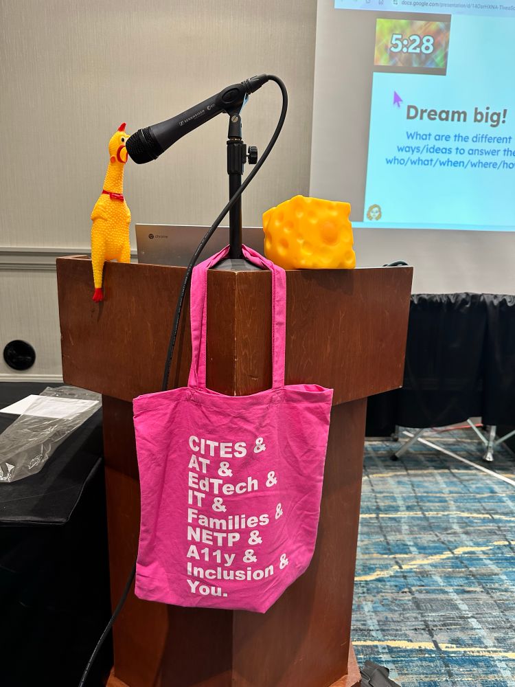 Bag with CITES & AT & EdTech &
IT&
Families& NETP &
A11y &
Inclusion &
You. On it
On a podium with a rubber chicken at a mic and square block of squeeze cheese