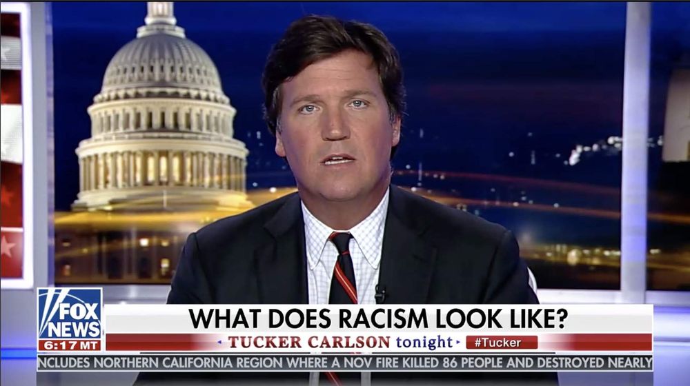 Still from Tucker's old Fox News show. Tucker is on screen and the chyron at the bottom says:

What does racism look like? 
Tucker Carlson tonight #Tucker