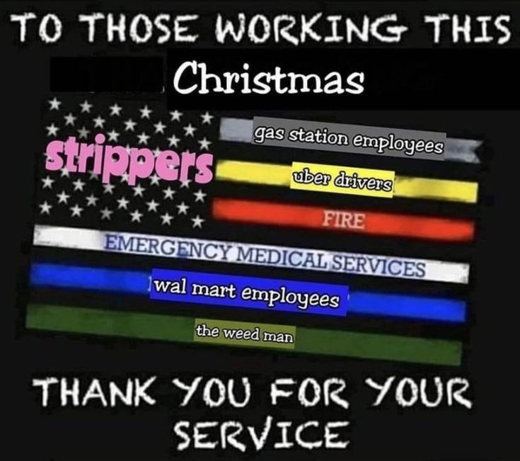 Image of the american flag with the text:
"To those working this Christmas

Strippers
Gas station employees
Uber Drivers
Fire
Emergency Medical Services 
Wal mart employees 
The weed man

Thank you for your service"