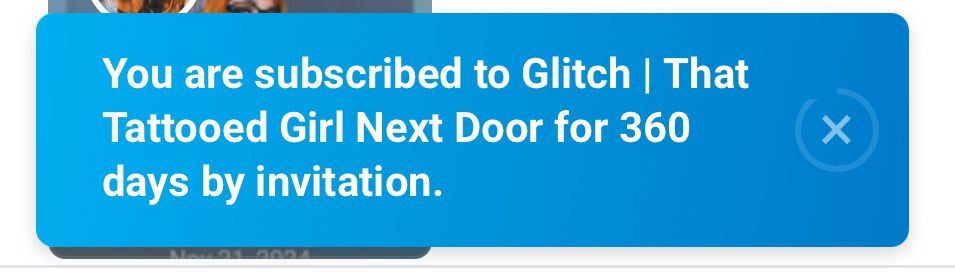 Notification bubble on the OnlyFans site that reads as follows:

“You are subscribed to Glitch | That Tattooed Girl Next Door for 360 days by invitation.”
