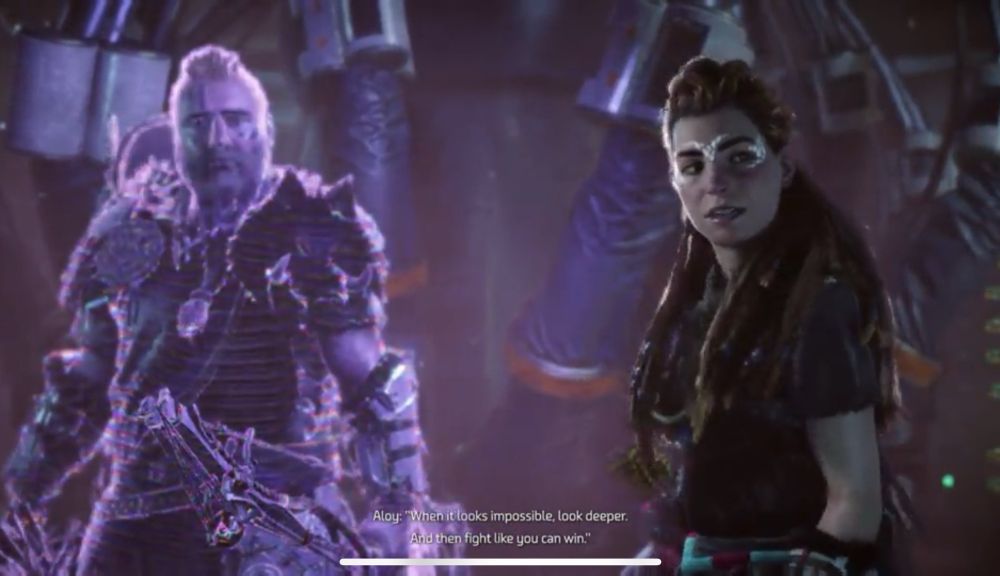 “When it looks impossible, look deeper. And then fight like you can win.” - Aloy, relaying a Rost quote from Horizon Forbidden West