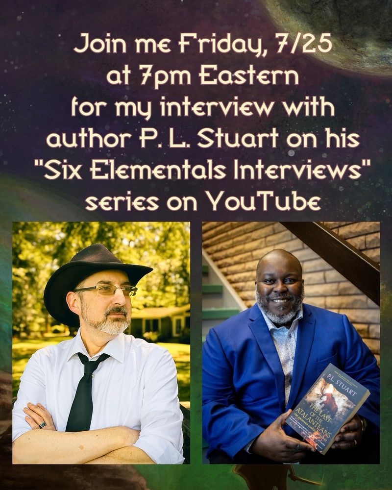 Join me Friday, 7/25 at 7pm Eastern
for my interview with author P. L. Stuart on his
"Six Elementals Interviews"
SEriES on YouTube