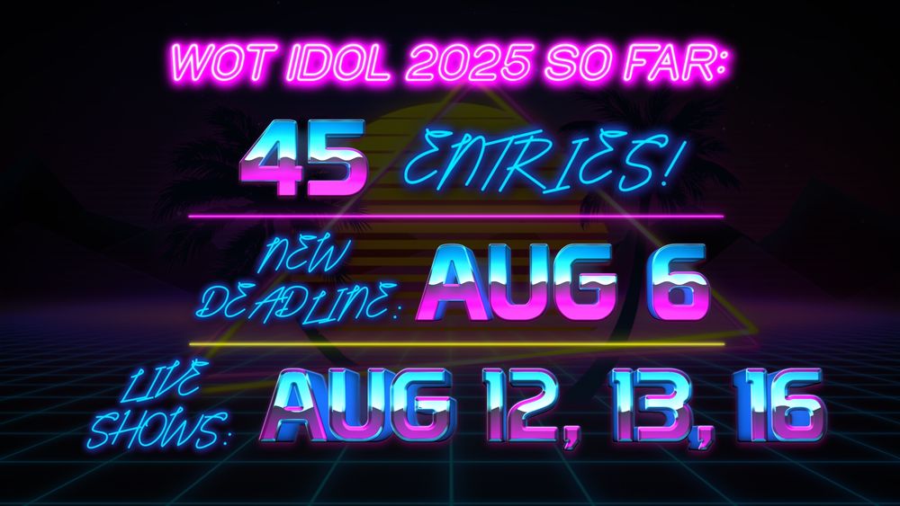 Retro 80s graphic with a blue neon grid 3D floor, a yellow to orange sun, dark mountain sillhouettes, and palm trees darkened in the background. The retro text in bright neon pink and blue says "WOT IDOL 2025 SO FAR: 45 ENTRIES! New Deadline: AUG 6. LIVE SHOWS: Aug 12, 13, 16"