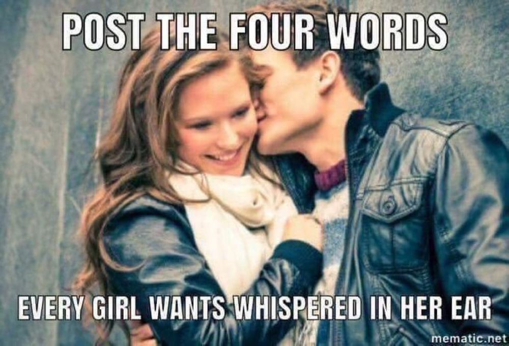 Meme that says "post the four words that every girl wants whispered in her ear" 