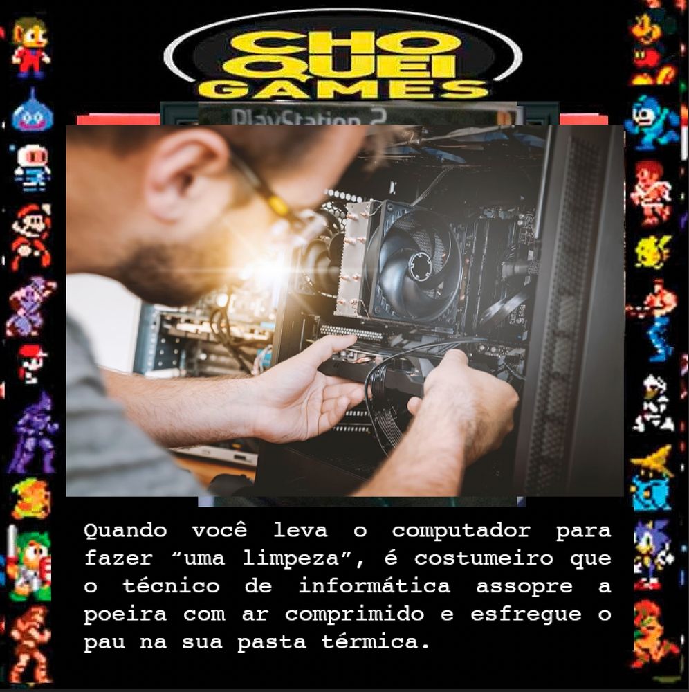 é verdade um dia eu entrei na loja antes de abrir e eles tavam fazendo uma rodinha em volta de um cooler noctua e quem terminasse por último tinha que "limpar"