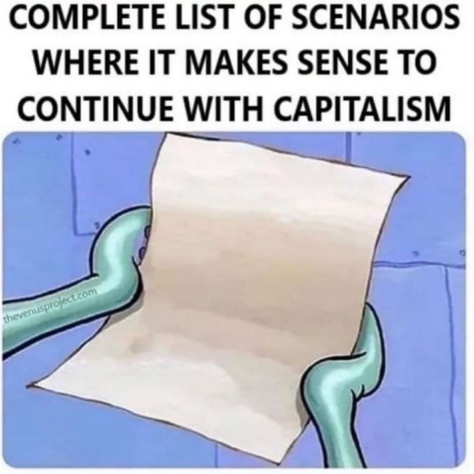 Complete list of scenarios where it makes sense to continue with capitalism:
[image of an empty sheet of paper]