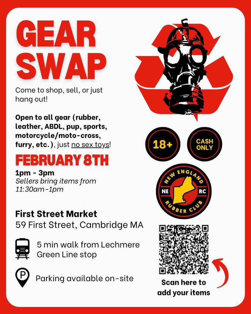 New England Rubber Club
Gear Swap
Come to shop, sell, or just hang out!
Open to all gear (rubber, leather, ABDL, pup, sports, motorcycle/moto-cross, furry, etc.), just no sex toys!
February 8th
1pm - 3pm
Sellers bring items from 11:30am-1pm
First Street Market
59 First Street, Cambridge MA
5 min walk from Lechmere Green Line stop
Parking available on-site
Scan QR code to add your items
18+
Cash Only
