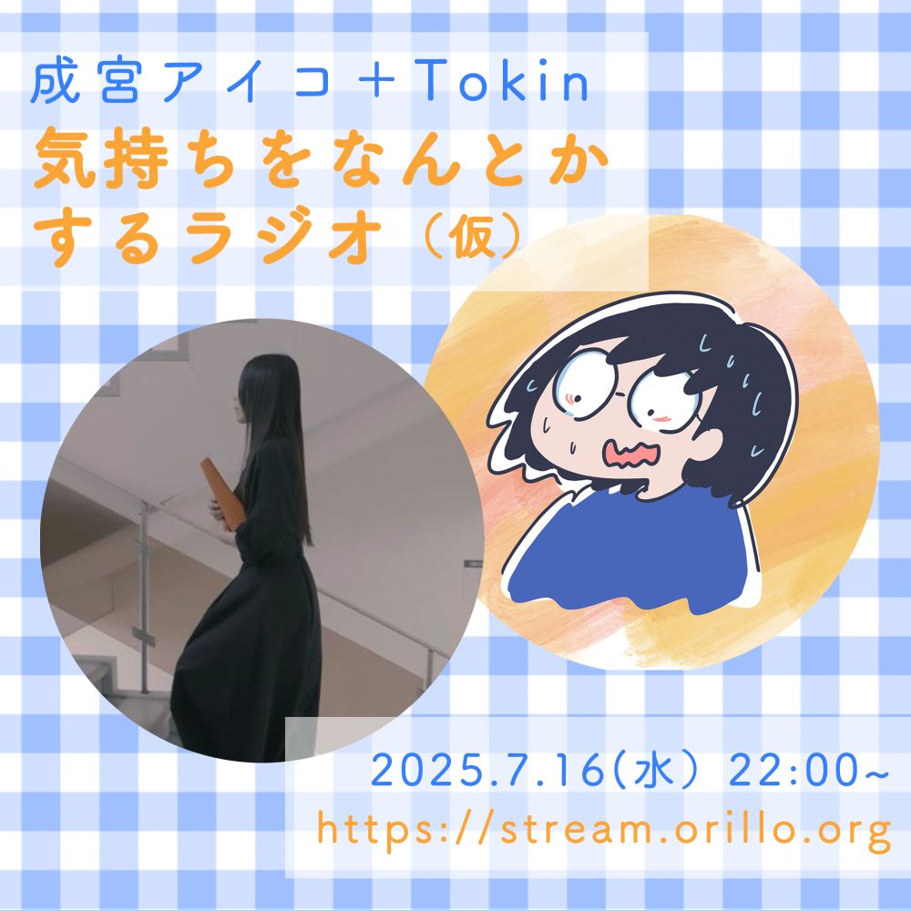 成宮アイコ＋Tokin「気持ちをなんとかするラジオ（仮）」2025年7月16日（水）https://stream.orillo.org