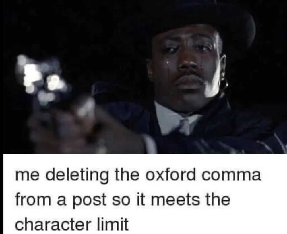 Screenshot of Wesley Snipes crying while pointing a gun at someone or something out of frame. 

Bottom text: me deleting the Oxford comma from a post so it meets the character limit