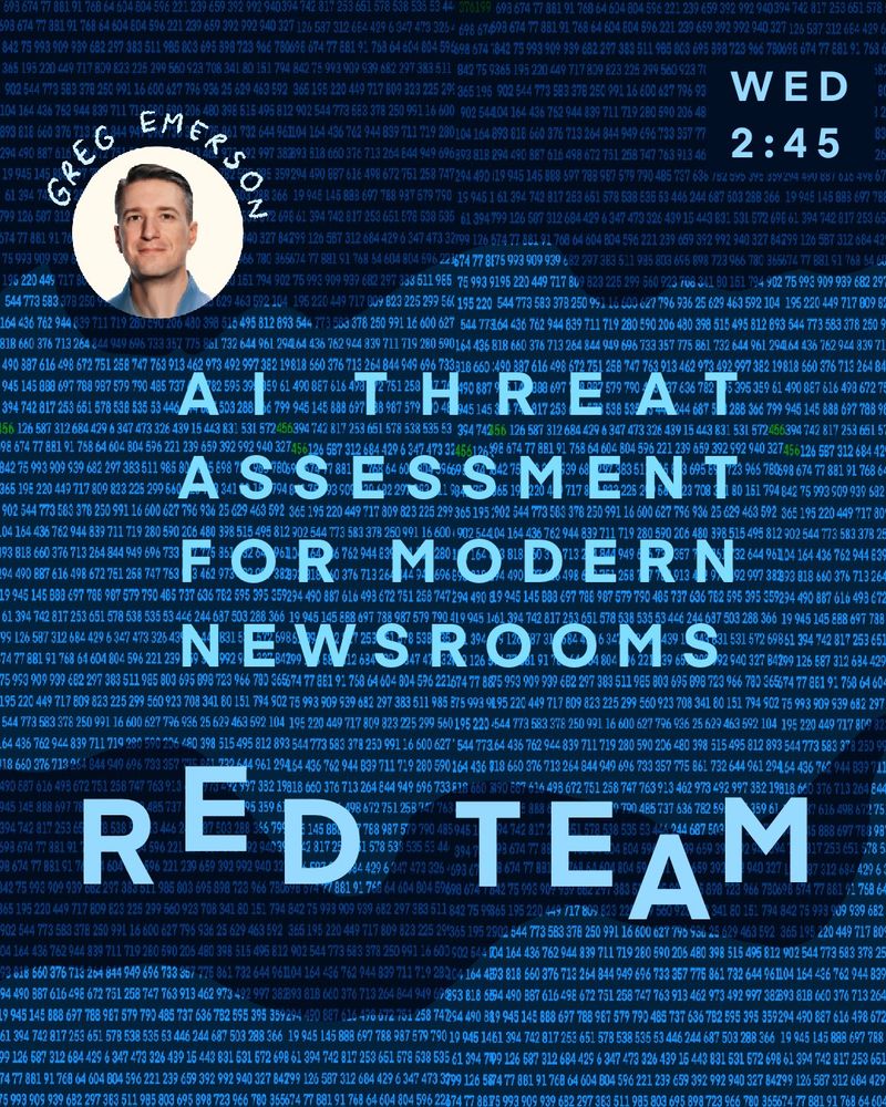 Red Team: AI Threat Assessment for Modern Newsrooms
 Presented by News Product Alliance
 As newsrooms adopt AI-powered tools to enhance editorial workflows and better serve their audiences, they open themselves up to new risks around protecting sensitive user data and adhering to strong ethics policies. Understanding the potential ways these tools can impact news organization’s relationships with their users is crucial to ensure that we don’t repeat the mistakes of the past: Relying on tech companies to protect the values of good journalism. This workshop will introduce the concept of 'red teaming' – a practice used in cybersecurity to find weaknesses in software before it is launched – and will guide participants through the process with a hands-on exercise to identify risks and help newsrooms of all kinds build more robust AI strategies and policies.
 - Greg Emerson, Product lead, NPA