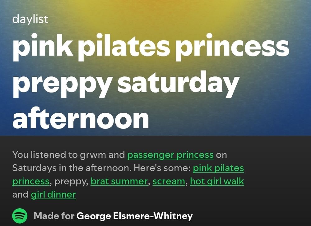 This screenshot shows a Spotify "daylist" playlist titled "pink pilates princess preppy saturday afternoon". Below the title, the text reads:

"You listened to grwm and passenger princess on Saturdays in the afternoon. Here's some: pink pilates princess, preppy, brat summer, scream, hot girl walk and girl dinner."

At the bottom, it says, "Made for George Elsmere-Whitney", along with the Spotify logo on the left.