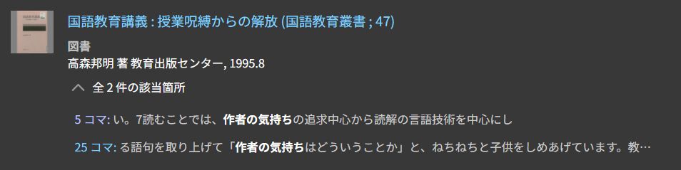 国会図書館デジタルコレクションで、「作者の気持ち」を検索した結果のスクショ。

「国語教育講義 : 授業呪縛からの解放 (国語教育叢書 ; 47)
図書
高森邦明 著 教育出版センター, 1995.8
全 2 件の該当箇所
5 コマ: い。7読むことでは、作者の気持ちの追求中心から読解の言語技術を中心にし
25 コマ: る語句を取り上げて「作者の気持ちはどういうことか」と、ねちねちと子供をしめあげています。教師に