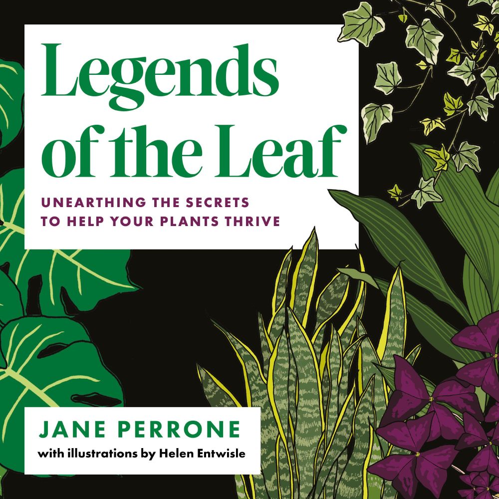 
Against a black background various plants are arrayed. In a white box at the top left  of the image the word LEGENDS OF THE LEAF-UNEARTHING THE SECRETS TO HELP YOUR PLANTS THRIVE are written. BY JANE PERRON is in another box beneath them.
