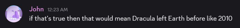 a screenshot of the OP saying the following very stupid sentence in a group discord chat: "if that's true then that would mean Dracula left Earth before like 2010"