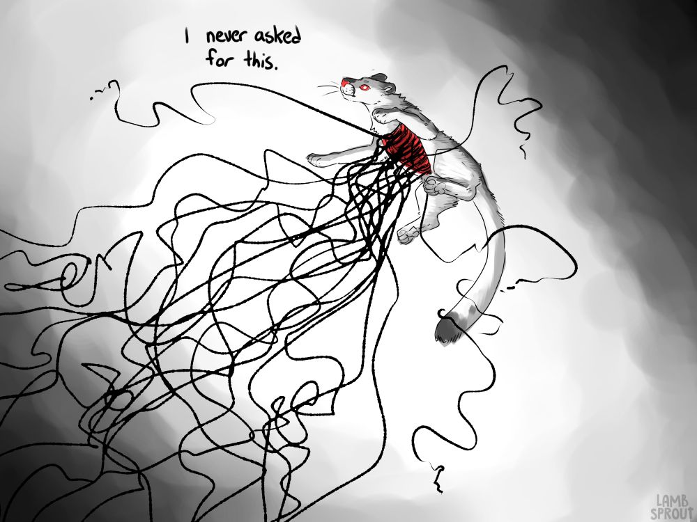 a mostly black and white illustration of a cougar floating in a greyscale void. Her paws are spread, and she has an open wound on her chest. From within, black squiggly lines pour out. Most disappearing offscreen to the bottom left, but some curling around her and snapping. She stares blankly at the screen with red eyes and white pupils. The text reads "I never asked for this." 