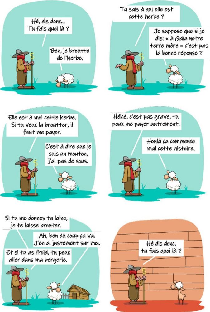 Planche de Annyo : le mouton à 5 pattes.
[https://annyo.logaton.fr/?PagePrincipale]
Le berger discute avec un mouton.
Il lui demande de payer pour brouter l'herbe de sa pature amis le mouton n'a pas d'argent et accepte de se laisser tondre. 
Mais il a  alors besoin d'un abri et le berger lui propose de l'abriter etc.