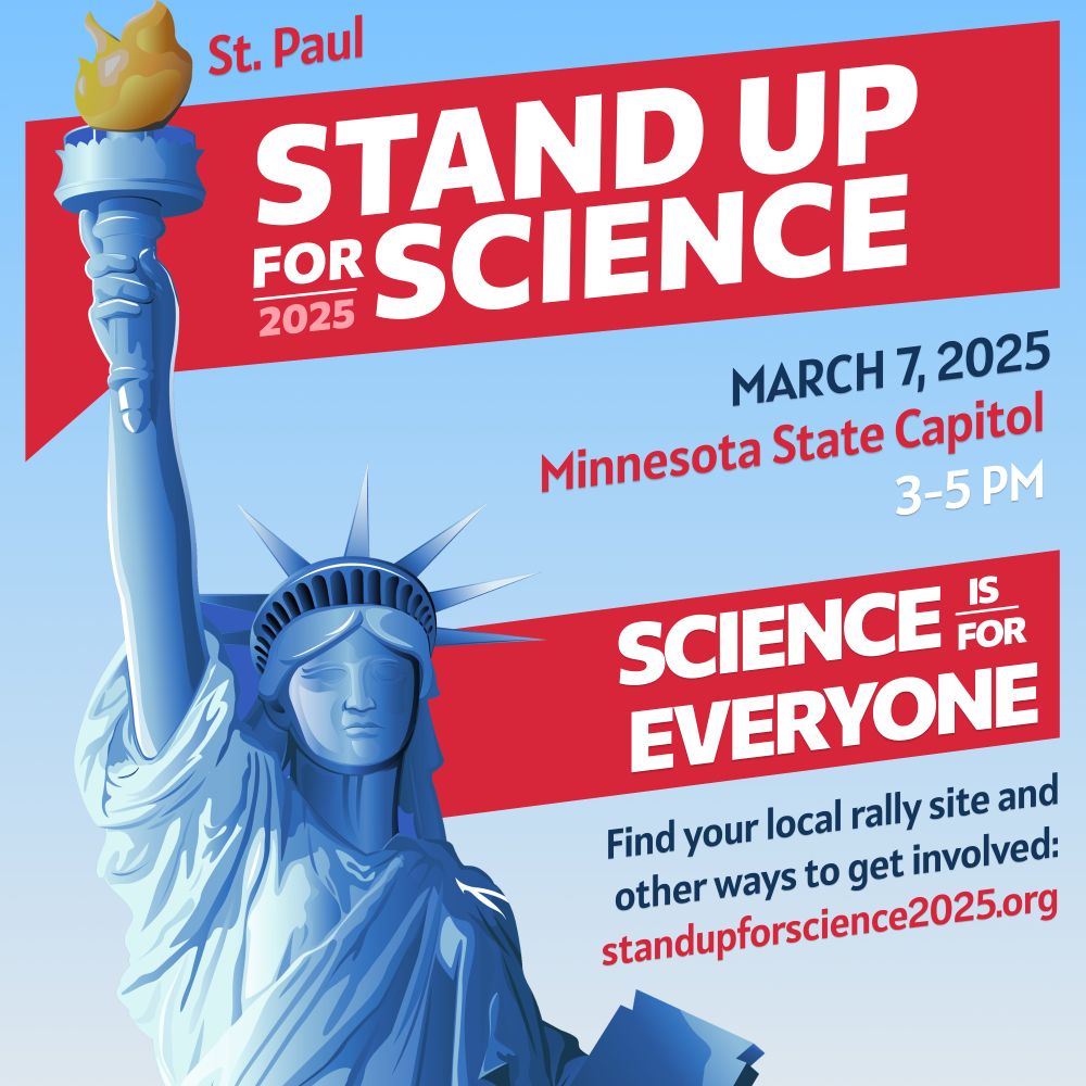 Flier with an image of the Statue of Liberty. Text: St Paul Stand Up for Science 2025. March 7, 2025. Minnesota State Capitol. 3-5pm. Science is for Everyone. Find your local rally site and other ways to get involved: standupforscience2025.org 