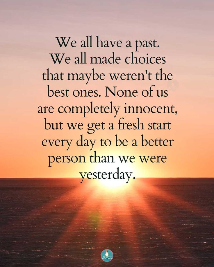 We all have a past
We all made choices that maybe weren't the best ones. None of us are completely innocent, but we get a fresh start every day to be a better person than we were yesterday.