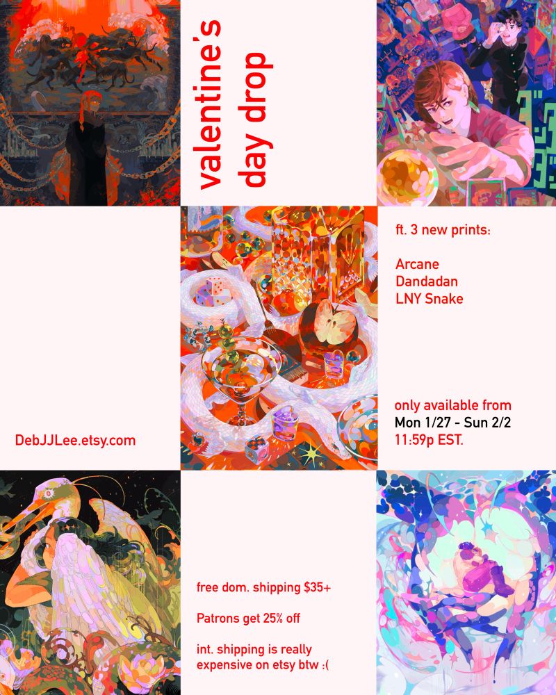 A poster with the text of: Valentines Day drop. Debjjlee.Etsy.com . Ft 3 new prints. Arcane, Dandadan, LNY snake. Only available from Mon 1/27 to sun 2/2 11:59pm EST. Free domestic shipping 35+ Patrons get 25% off. Intl shipping is really expensive on Etsy btw :(