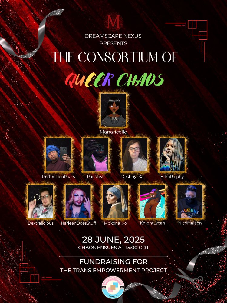A flyer for the Consortium of Queer Chaos showing the host Manaricelle as Miss M, UniTheLionRoars, RansLive, Destiny_Kai, HiImRalphy, Dextralicious, HarleenDoesStuff, Mokona_XO, KnightLycan, and NicoMalaon. The date is 28th of June 2025 and the show starts at 15:00 CDT. The fundraiser is The Trans Empowerment Project