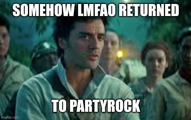 "Somehow Palpatine returned" meme but Poe Dameron is saying "somehow LMFAO returned to partyrock."
