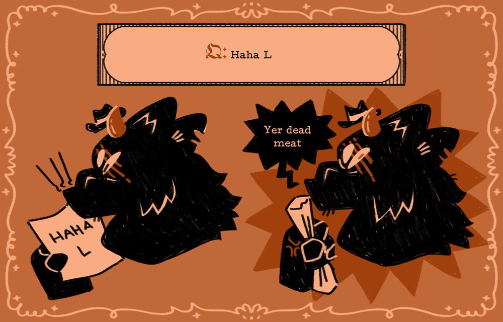 Q: Haha L
Curly holds a piece of paper with the insult on it, and then angrily scrunches it and says, Yer dead meat