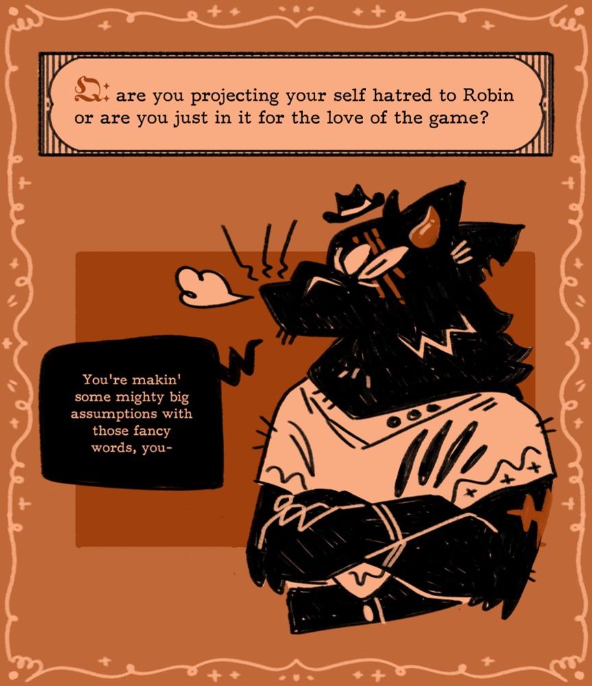 Q: are you projecting your self hatred to Robin or are you just in it for the love of the game?
Curly says, You're makin' some mighty big assumptions with those fancy words, you