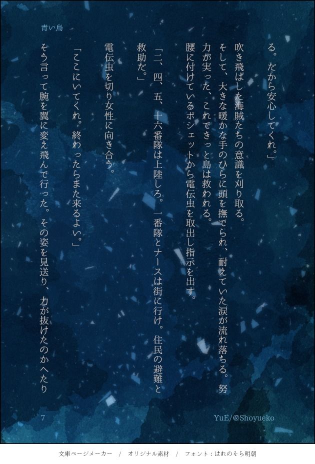 る。だから安心してくれ。」

吹き飛ばした海賊たちの意識を刈り取る。
そして、大きな暖かな手のひらに頭を撫でられ、耐えていた涙が流れ落ちる。努力が実った、これできっと島は救われる。
腰に付けているポシェットから電伝虫を取出し指示を出す。

「二、四、五、十六番隊は上陸しろ。一番隊とナースは街に行け。住民の避難と救助だ。」

電伝虫を切り女性に向き合う。

「ここにいてくれ。終わったらまた来るよい。」

そう言って腕を翼に変え飛んで行った。その姿を見送り、力が抜けたのかへたり