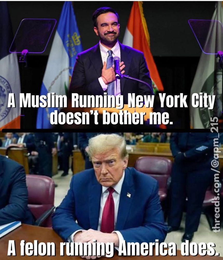 A meme by Anti-Qanon facebook group of a post by @apm_215 on Threads. It shows a picture of Zohran Mamdani at the top which says "A Muslim running New York City doesn't bother me."  Below is a picture of tRump which says "A felon running America does."