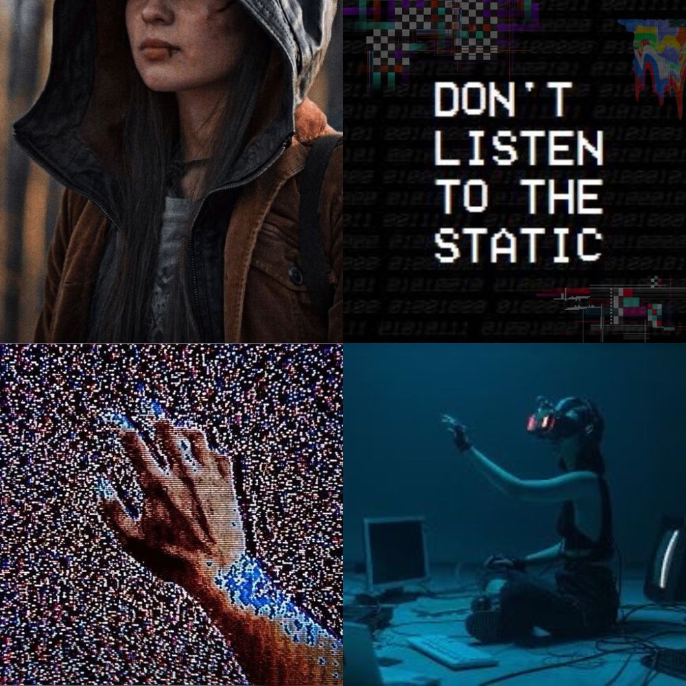 A four picture collage. 
Top Left: a girl in a brown jacket and gray hoodie. You don’t see her eyes, just the nose down.
Top Right: the words “Don’t Listen to the Static”
Bottom Left: a hand grasping onto television static. 
Bottom Right: a girl wearing a headset, surrounded by computers in a blue room.