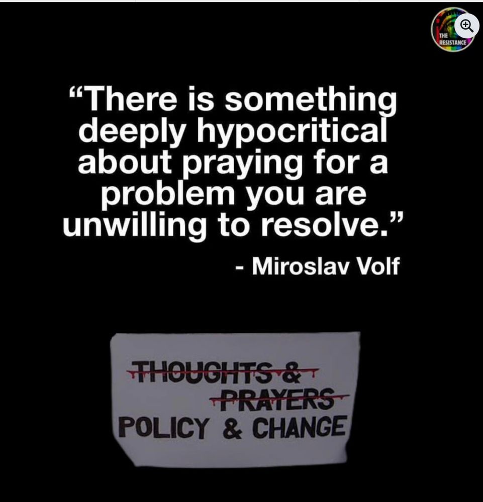 White text on a black background reads: "There is something deeply hypocritical about praying for a problem you are unwilling to resolve" -quote by Miroslav Volf.
Underneath the text is a piece of white paper with black text. The first two lines say "Thoughts and Prayers" crossed out with blood. The text underneath reads: "Policy and Change"