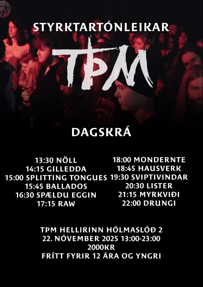 Styrktartónleikar TÞM, Hellinum Hólmaslóð 2, 22. nóvember 2025 kl.13:00-23:00. 2000 kr. inn, frítt fyrir 12 ára og yngri.

Dagskrá:
13:30 Nöll
14:15 Gilledda
15:00 Splitting Tongues
15:45 Ballados
16:30 Spældu eggin
17:15 Raw
18:00 Mondernte
18:45 Hausverk
19:30 Sviptivindar
20:30 Lister
21:15 Myrkviði
22:00 Drungi