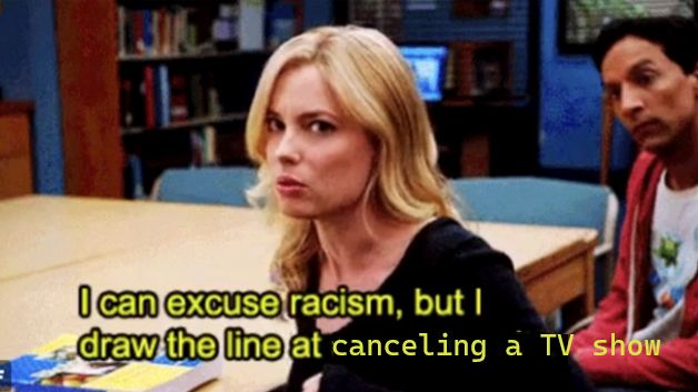 Screencap of Britta in an episode of Community with the caption modified to read "I can excuse racism, but I draw the line at canceling a TV show"