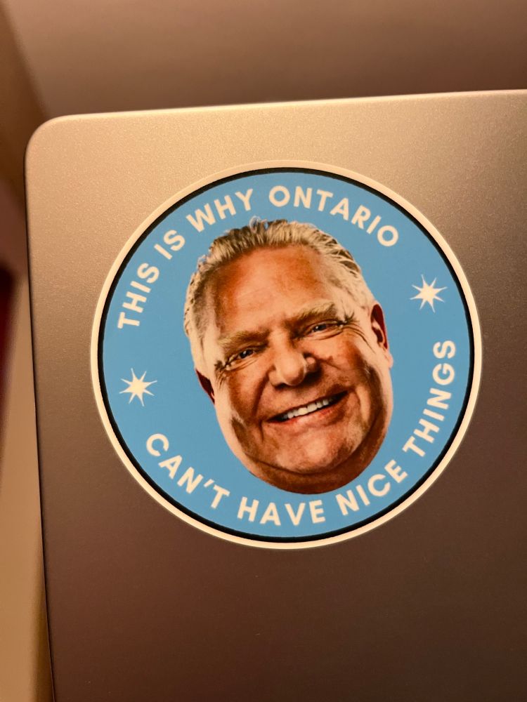 Blue sticker featuring Doug Ford, with text: this is why Ontario can’t have nice things