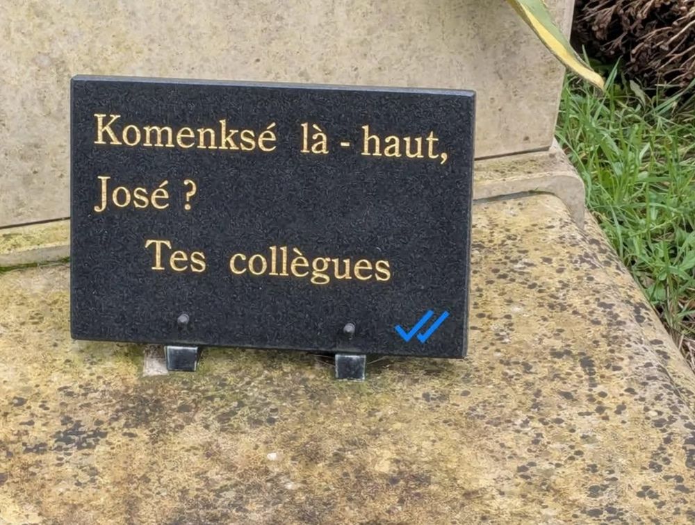 Plaque en marbre sur une tombe avec le texte gravé "Komenksé là-haut, José" signée "Tes collègues ".
J'y ai ajouté le symbole représentant deux coches bleues de l'application Whatsapp qui signale que le message a bien été reçu et lu.