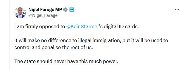 Tweet by Reform [ugh] MP [double ugh] Nigel Farage

"I am firmly opposed to Keir Starmer's digital ID cards."

"It will make no difference to illegal immigration, but it will be used to control and penalise the rest of us"

"The state should never have this much power"