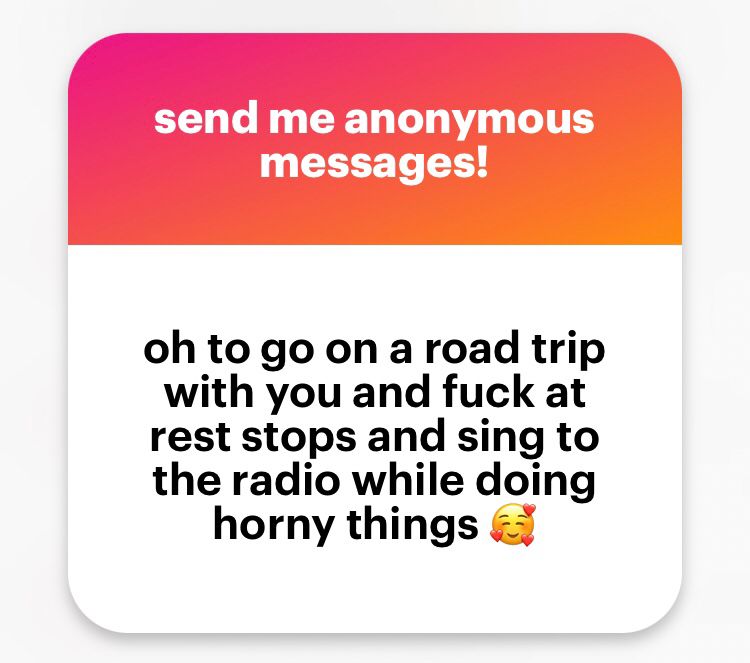 Ngl message that says “Oh to go with you on a road trip and fuck at rest stops and sing to the radio while doing horny things” with the heart face emoji 