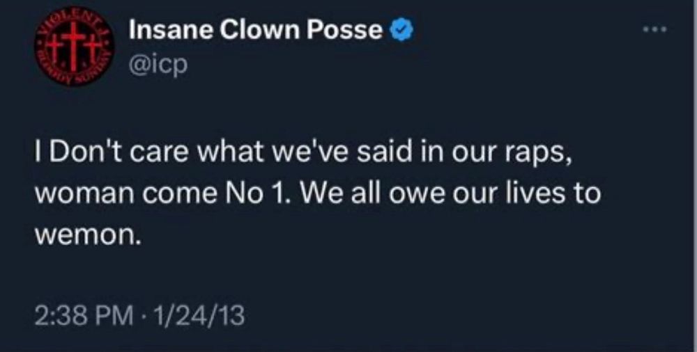 Insane Clown Posse
@icp
I Don't care what we've said in our raps, woman come No 1. We all owe our lives to wemon.
2:38 PM • 1/24/13