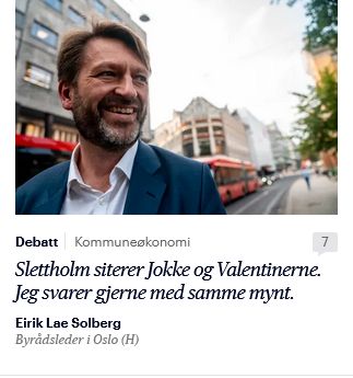 Faksimilie fra Aftenposten.no:
Bilde av Eirik Lae Solberg øverst
Rubrik: Debatt | Kommuneøkonomi
Tittel: Slettholm siterer Jokke og Valentinerne. Jeg svarer gjernemed samme mynt.
Byline: Eirik Lae Solberg (H), byrådsleder i Oslo 