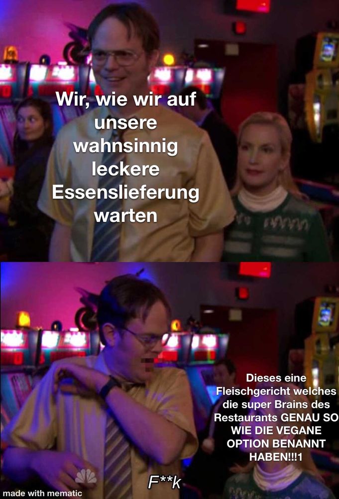 Community Meme, Bar Szene:
Ein Mann steht lächelnd im Bild, sehr nah hinter ihm eine Frau. 
Bei dem Mann steht:“ wir, wie wir auf unsere wahnsinnig leckere Essenslieferung warten“

Im nächsten Bildabschnitt steht die Frau noch näher an dem Mann welcher sich erschreckt und „F**k“ ruft.
Auf der Frau steht: „diese eine Fleischgericht welches die super Brains des Restaurants GENAU SO WIE DIE VEGANE OPTION BENANNT HABEN!!1“