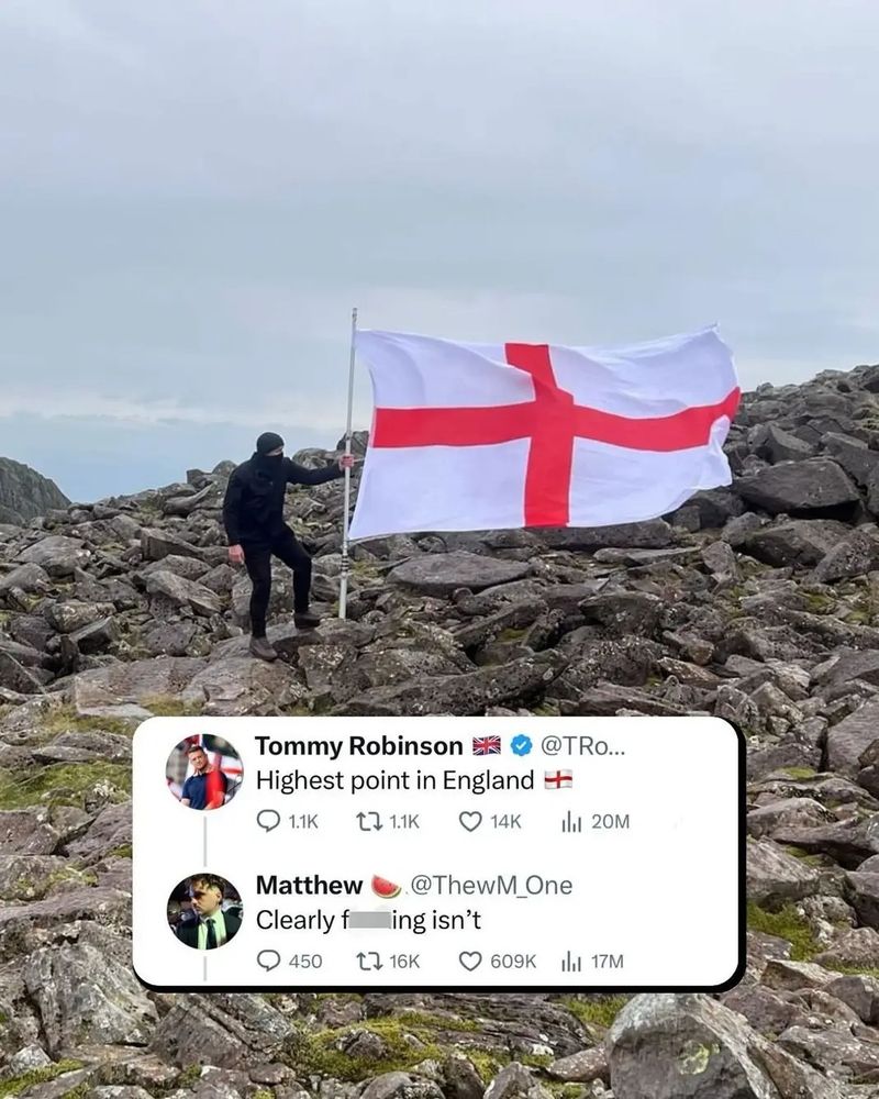background image - man standing on a rocky hillside, staking a large flag of England in the ground, with the hill continuing to rise behind him.

foreground image - screenshot of twitter exchange
Tommy Robinson: "Highest point in England 🏴󠁧󠁢󠁥󠁮󠁧󠁿"
Matthew 🍉: "Clearly fucking isn't"