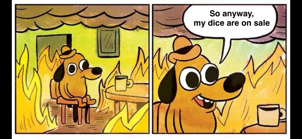 The this is fine dog saying “so anyway, my dice are on sale”
