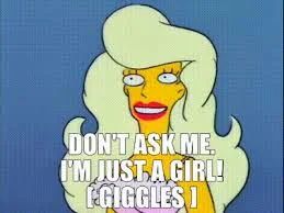 Image of Malibu Stacey from the Simpsons saying "Don't ask me. I'm just a girl [giggles]"